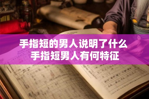 手指短的男人说明了什么 手指短男人有何特征