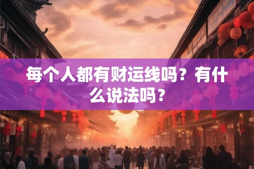 每个人都有财运线吗？有什么说法吗？