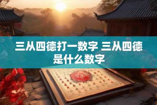 三从四德打一数字 三从四德是什么数字