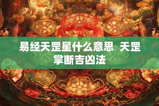 易经天罡星什么意思 天罡掌断吉凶法 易经天罡星什么意思 天罡掌断吉凶法