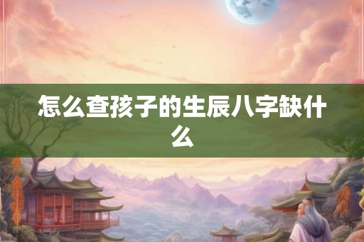 怎么查孩子的生辰八字缺什么