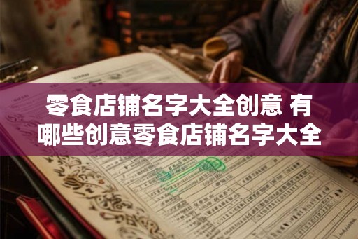 零食店铺名字大全创意 有哪些创意零食店铺名字大全