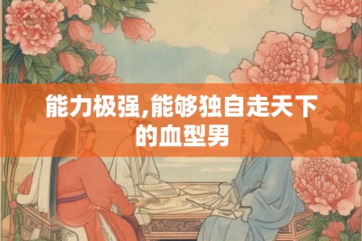 能力极强,能够独自走天下的血型男