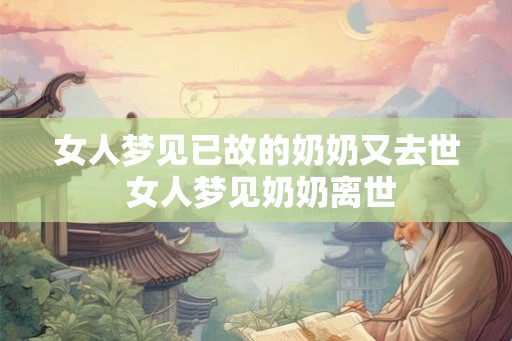 女人梦见已故的奶奶又去世 女人梦见奶奶离世
