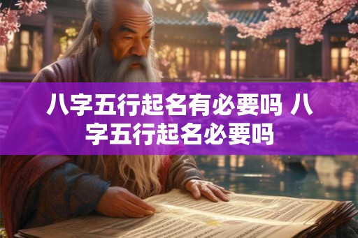八字五行起名有必要吗 八字五行起名必要吗