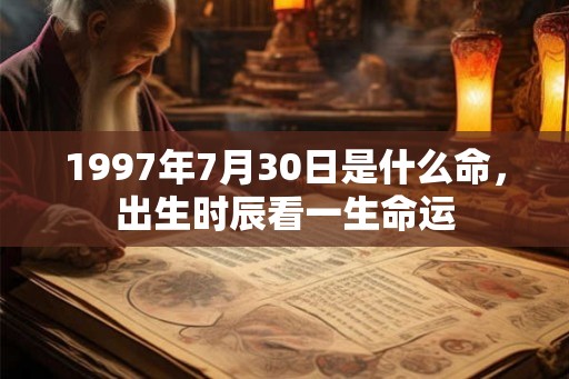 1997年7月30日是什么命，出生时辰看一生命运