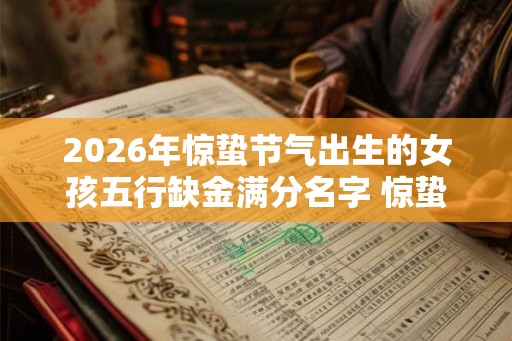 2026年惊蛰节气出生的女孩五行缺金满分名字 惊蛰的来历