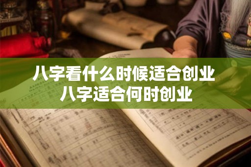 八字看什么时候适合创业 八字适合何时创业