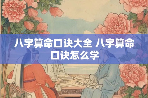 八字算命口诀大全 八字算命口诀怎么学