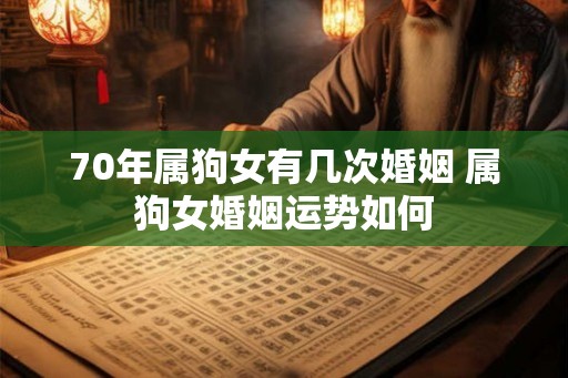 70年属狗女有几次婚姻 属狗女婚姻运势如何