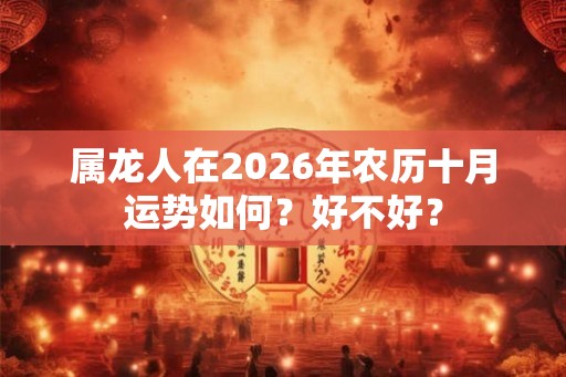 属龙人在2026年农历十月运势如何？好不好？