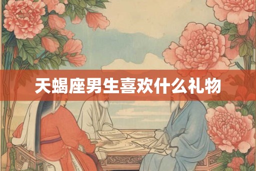 天蝎座男生喜欢什么礼物
