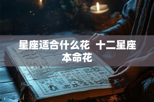 星座适合什么花  十二星座本命花