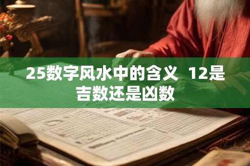 25数字风水中的含义  12是吉数还是凶数