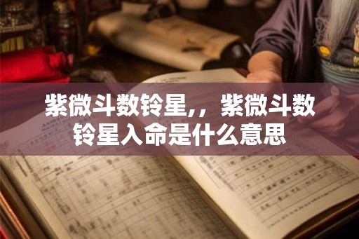 紫微斗数铃星,,紫微斗数铃星入命是什么意思 紫微斗数铃星,,紫微斗数铃星入命是什么意思