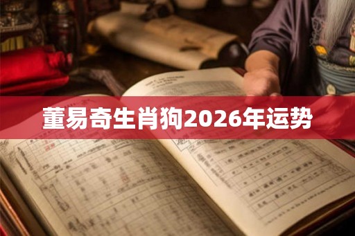 董易奇生肖狗2026年运势 董易奇生肖狗2026年运势