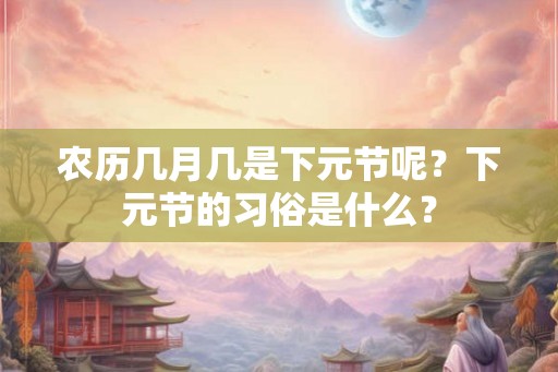 农历几月几是下元节呢？下元节的习俗是什么？