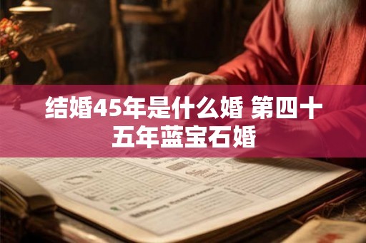 结婚45年是什么婚 第四十五年蓝宝石婚 结婚45年是什么婚 第四十五年蓝宝石婚