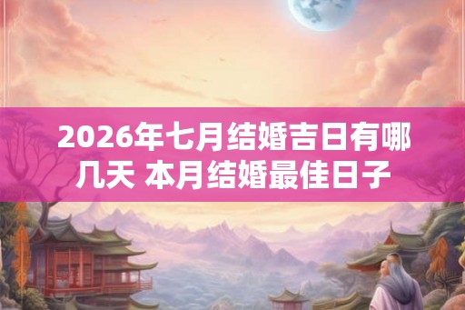 2026年七月结婚吉日有哪几天 本月结婚最佳日子