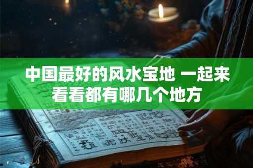 中国最好的风水宝地 一起来看看都有哪几个地方