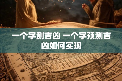 一个字测吉凶 一个字预测吉凶如何实现