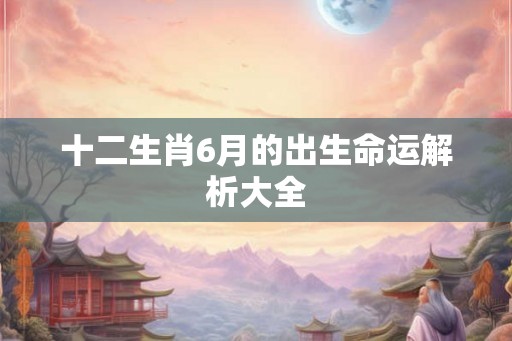 十二生肖6月的出生命运解析大全