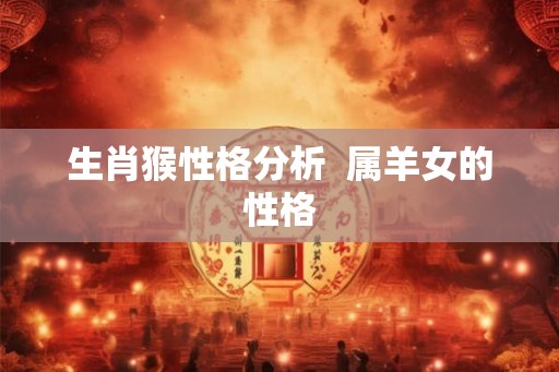 生肖猴性格分析  属羊女的性格