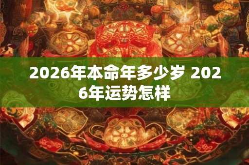 2026年本命年多少岁 2026年运势怎样