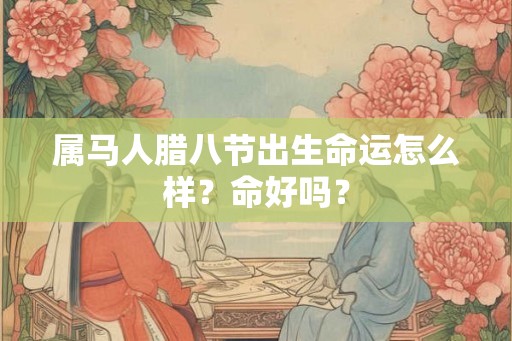 属马人腊八节出生命运怎么样？命好吗？