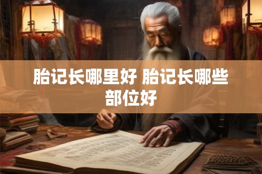 胎记长哪里好 胎记长哪些部位好