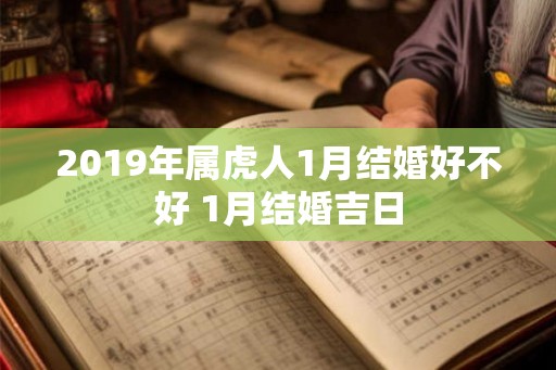 2019年属虎人1月结婚好不好 1月结婚吉日