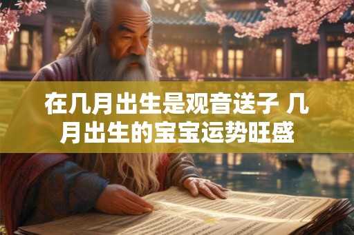 在几月出生是观音送子 几月出生的宝宝运势旺盛