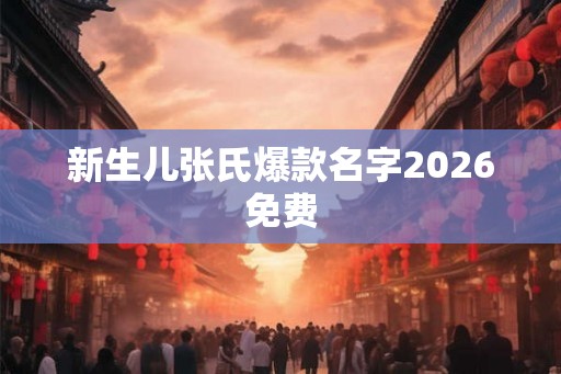 新生儿张氏爆款名字2026免费