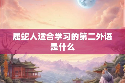 属蛇人适合学习的第二外语是什么