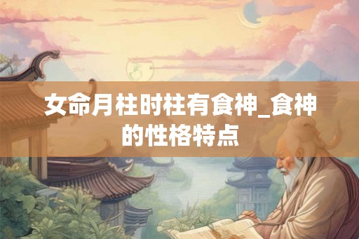 女命月柱时柱有食神_食神的性格特点