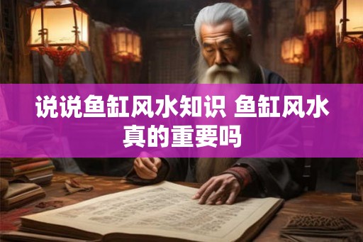 说说鱼缸风水知识 鱼缸风水真的重要吗 说说鱼缸风水知识 鱼缸风水真的重要吗