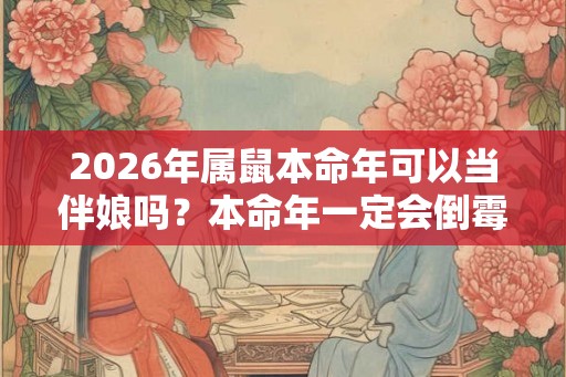 2026年属鼠本命年可以当伴娘吗？本命年一定会倒霉吗？