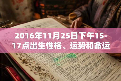 2016年11月25日下午15-17点出生性格、运势和命运