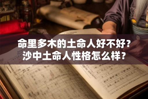 命里多木的土命人好不好？沙中土命人性格怎么样？