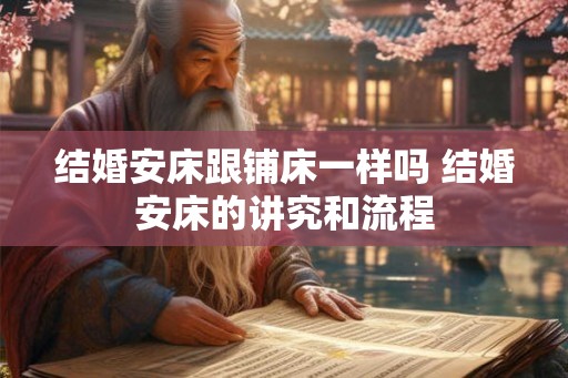 结婚安床跟铺床一样吗 结婚安床的讲究和流程