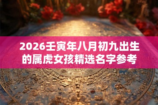 2026壬寅年八月初九出生的属虎女孩精选名字参考