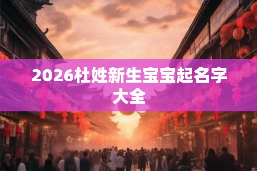 2026杜姓新生宝宝起名字大全
