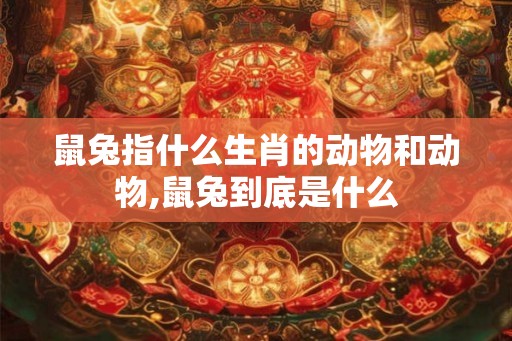 鼠兔指什么生肖的动物和动物,鼠兔到底是什么