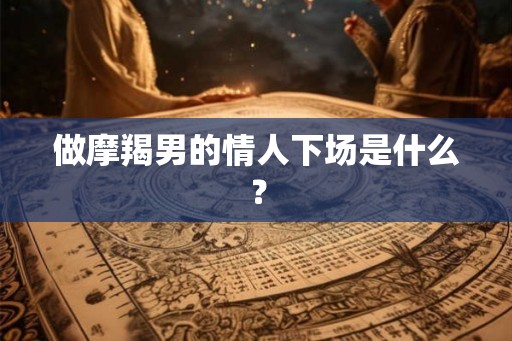 做摩羯男的情人下场是什么？