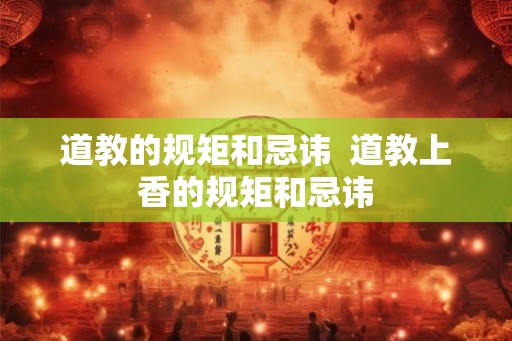 道教的规矩和忌讳  道教上香的规矩和忌讳
