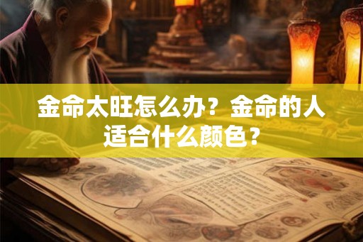 金命太旺怎么办？金命的人适合什么颜色？