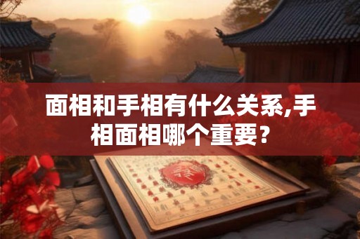 面相和手相有什么关系,手相面相哪个重要？