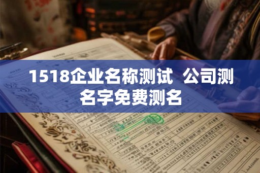 1518企业名称测试  公司测名字免费测名