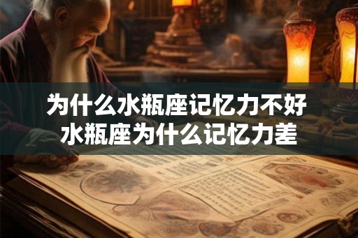 为什么水瓶座记忆力不好 水瓶座为什么记忆力差