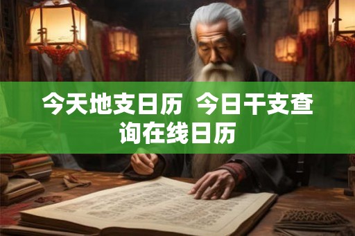 今天地支日历  今日干支查询在线日历